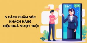 5 Cách chăm sóc khách hàng hiệu quả 