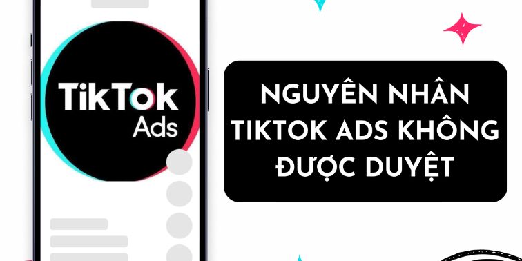 Nguyên nhân quảng cáo Tiktok không được duyệt là gì? Cách xử lý